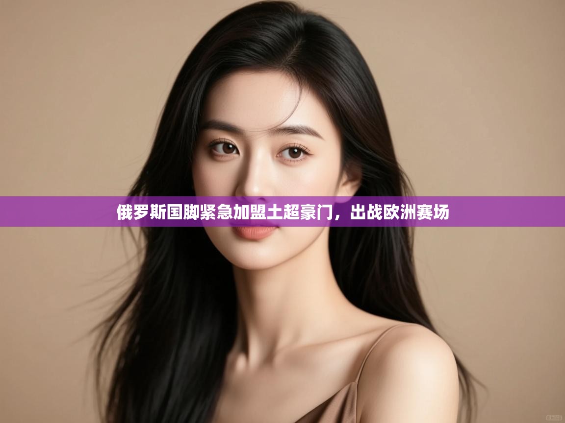 俄罗斯国脚紧急加盟土超豪门,出战欧洲赛场 第1张