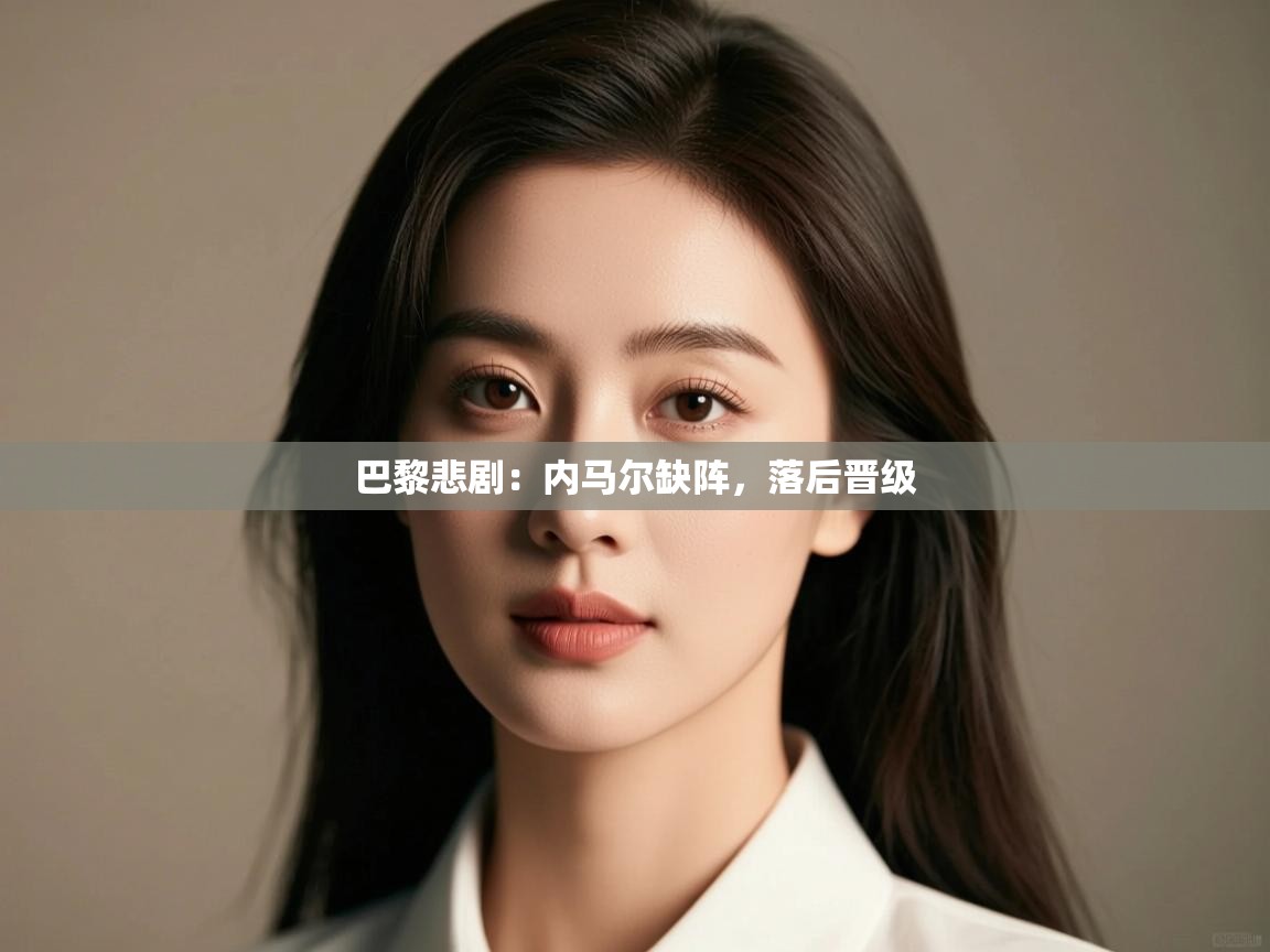 巴黎悲剧:内马尔缺阵,落后晋级 第1张