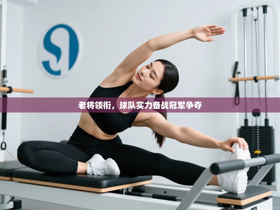 老将领衔,球队实力备战冠军争夺 第1张