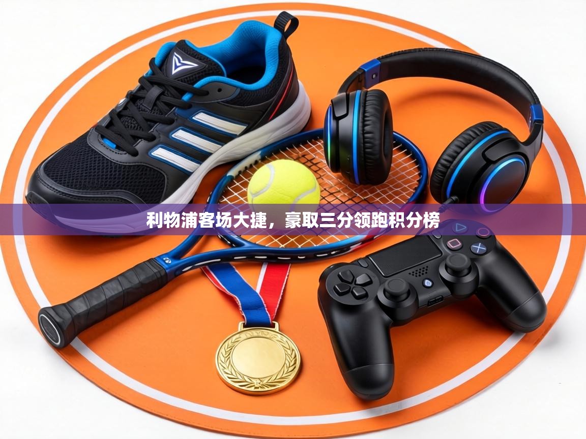 利物浦客场大捷，豪取三分领跑积分榜  第1张